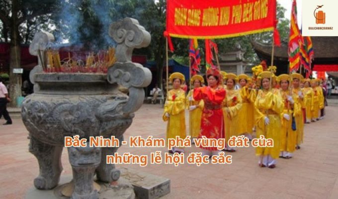 Bắc Ninh – Khám phá vùng đất của những lễ hội đặc sắc