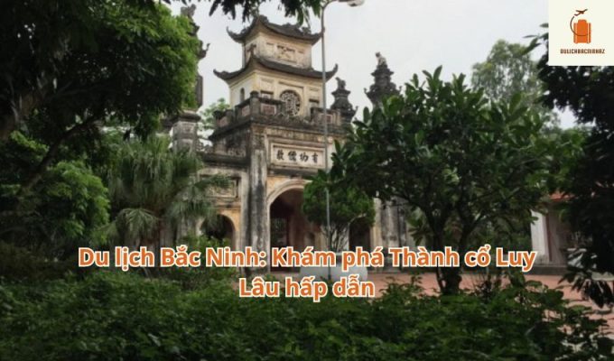 Du lịch Bắc Ninh: Khám phá Thành cổ Luy Lâu hấp dẫn