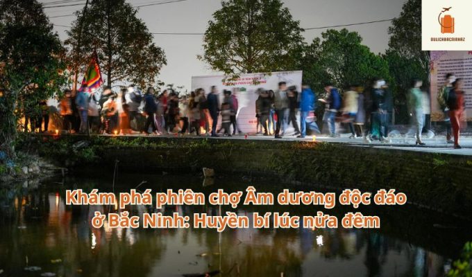 Khám phá phiên chợ Âm dương độc đáo ở Bắc Ninh: Huyền bí lúc nửa đêm