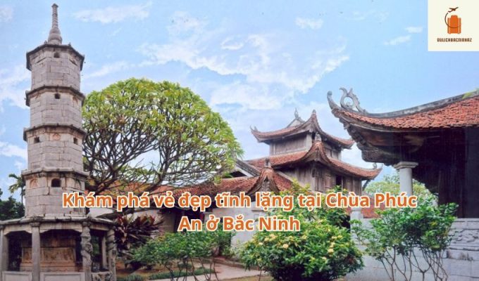 Khám phá vẻ đẹp tĩnh lặng tại Chùa Phúc An ở Bắc Ninh