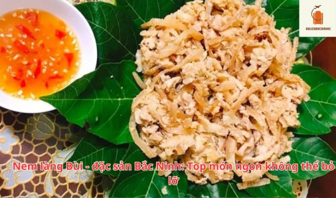 Nem làng Bùi – đặc sản Bắc Ninh: Top món ngon không thể bỏ lỡ