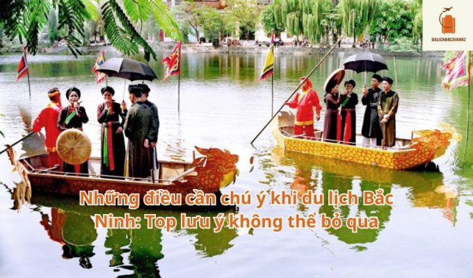 Những điều cần chú ý khi du lịch Bắc Ninh: Top lưu ý không thể bỏ qua