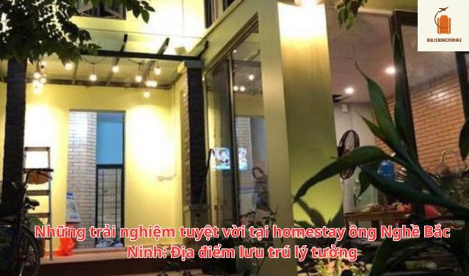 Những trải nghiệm tuyệt vời tại homestay ông Nghề Bắc Ninh: Địa điểm lưu trú lý tưởng