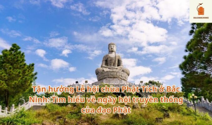 Tận hưởng Lễ hội chùa Phật Tích ở Bắc Ninh: Tìm hiểu về ngày hội truyền thống của đạo Phật