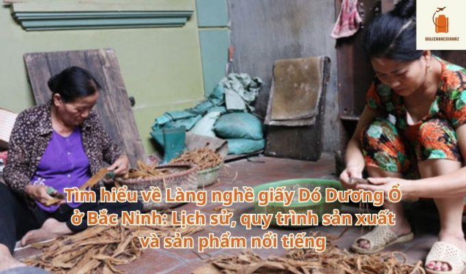 Tìm hiểu về Làng nghề giấy Dó Dương Ổ ở Bắc Ninh: Lịch sử, quy trình sản xuất và sản phẩm nổi tiếng