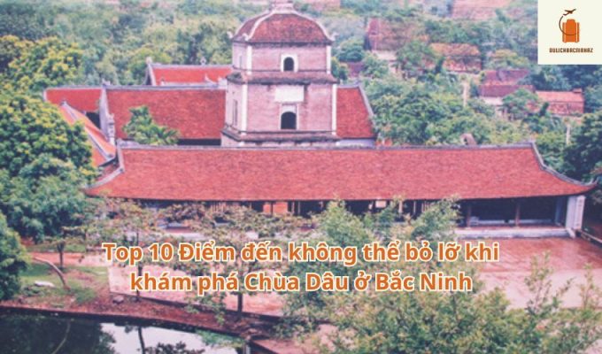 Top 10 Điểm đến không thể bỏ lỡ khi khám phá Chùa Dâu ở Bắc Ninh