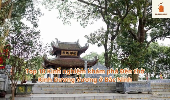 Top 10 Kinh nghiệm khám phá Đền thờ Kinh Dương Vương ở Bắc Ninh