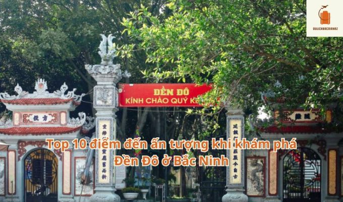 Top 10 điểm đến ấn tượng khi khám phá Đền Đô ở Bắc Ninh