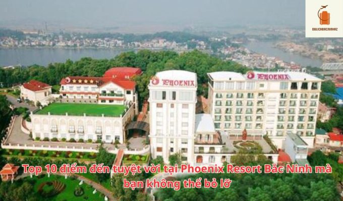 Top 10 điểm đến tuyệt vời tại Phoenix Resort Bắc Ninh mà bạn không thể bỏ lỡ