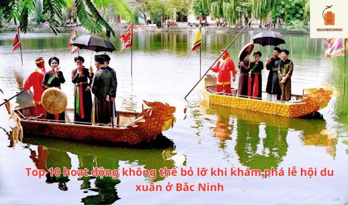 Top 10 hoạt động không thể bỏ lỡ khi khám phá lễ hội du xuân ở Bắc Ninh