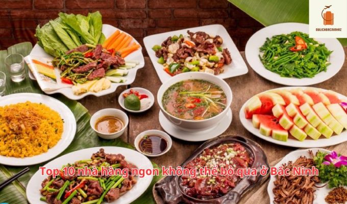 Top 10 nhà hàng ngon không thể bỏ qua ở Bắc Ninh