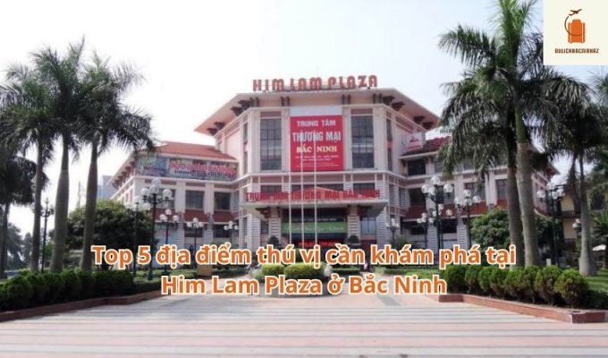 Top 5 địa điểm thú vị cần khám phá tại Him Lam Plaza ở Bắc Ninh