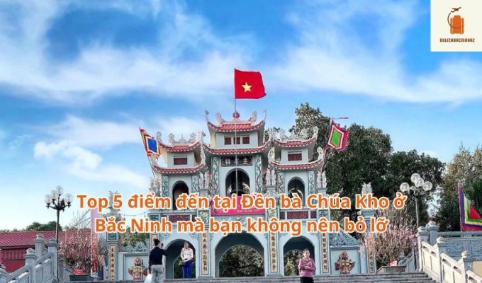 Top 5 điểm đến tại Đền bà Chúa Kho ở Bắc Ninh mà bạn không nên bỏ lỡ