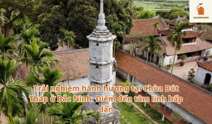 Trải nghiệm hành hương tại Chùa Bút Tháp ở Bắc Ninh: Điểm đến tâm linh hấp dẫn